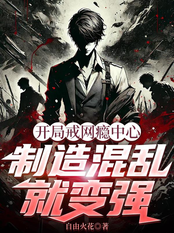 开局戒网瘾中心，制造混乱就变强