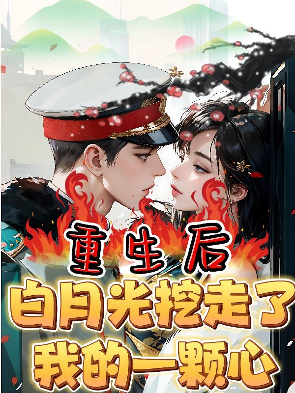 重生后，白月光挖走了我的一颗心